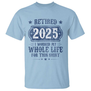 Retired 2025 T Shirt Retirement Worked Whole Life For This TS10 Light Blue Print Your Wear