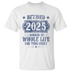 Retired 2025 T Shirt Retirement Worked Whole Life For This TS10 White Print Your Wear