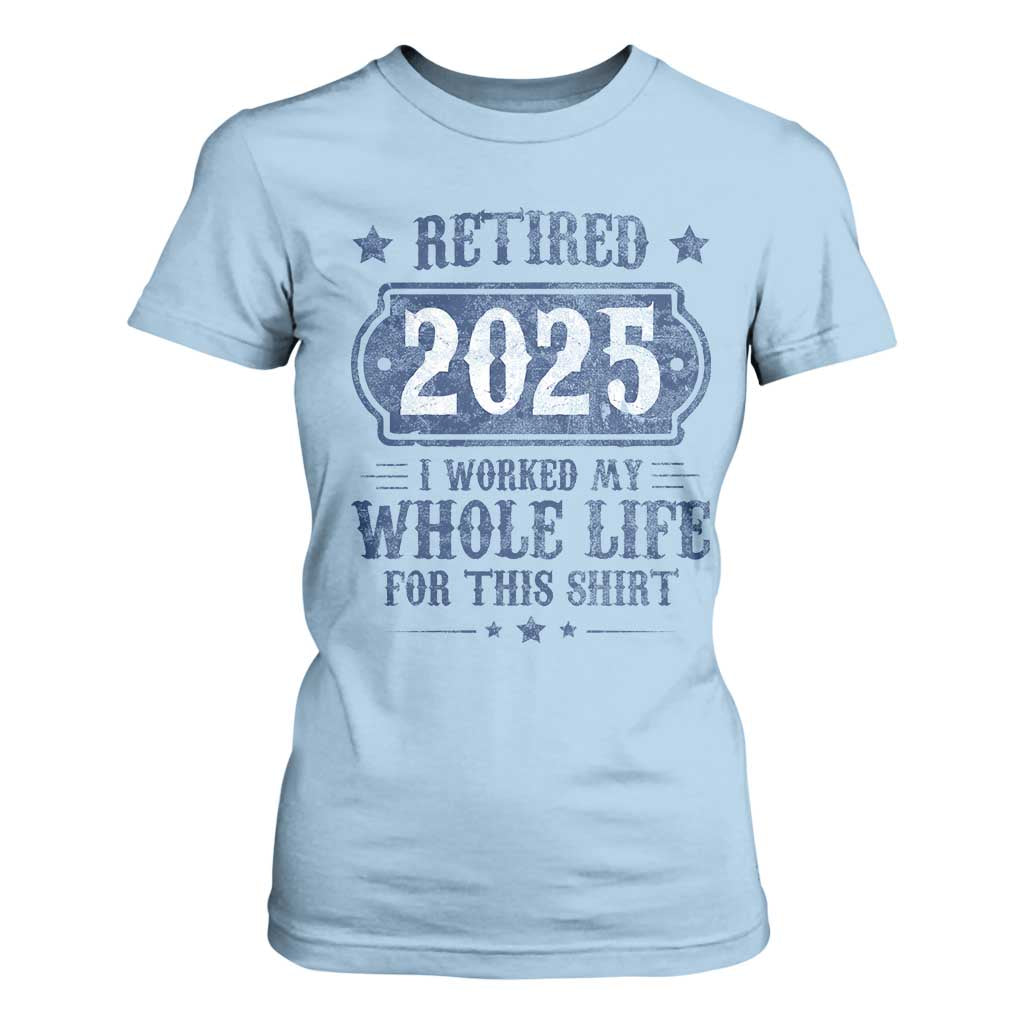 Retired 2025 T Shirt For Women Retirement Worked Whole Life For This TS10 Light Blue Print Your Wear