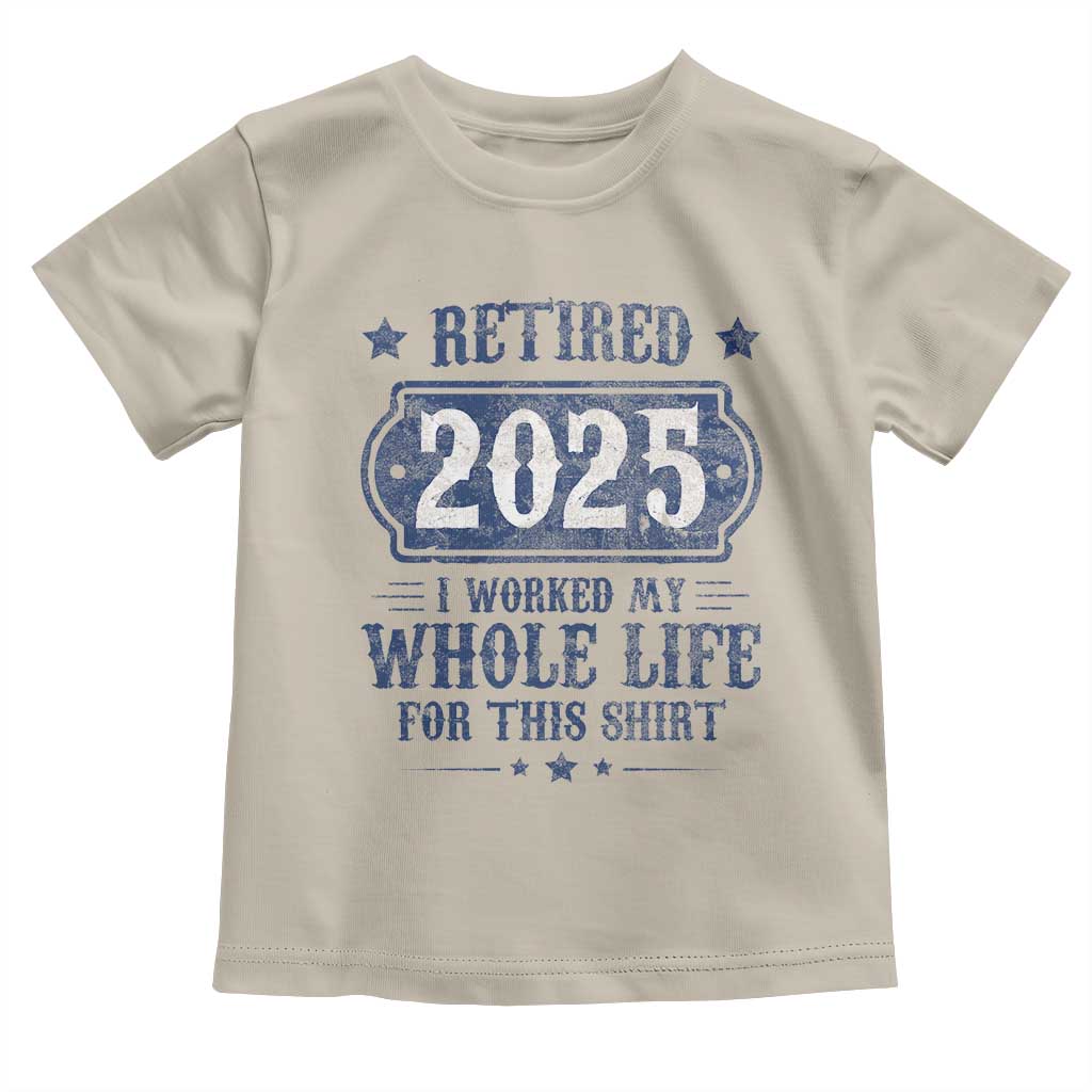 Retired 2025 Toddler T Shirt Retirement Worked Whole Life For This TS10 Sand Print Your Wear
