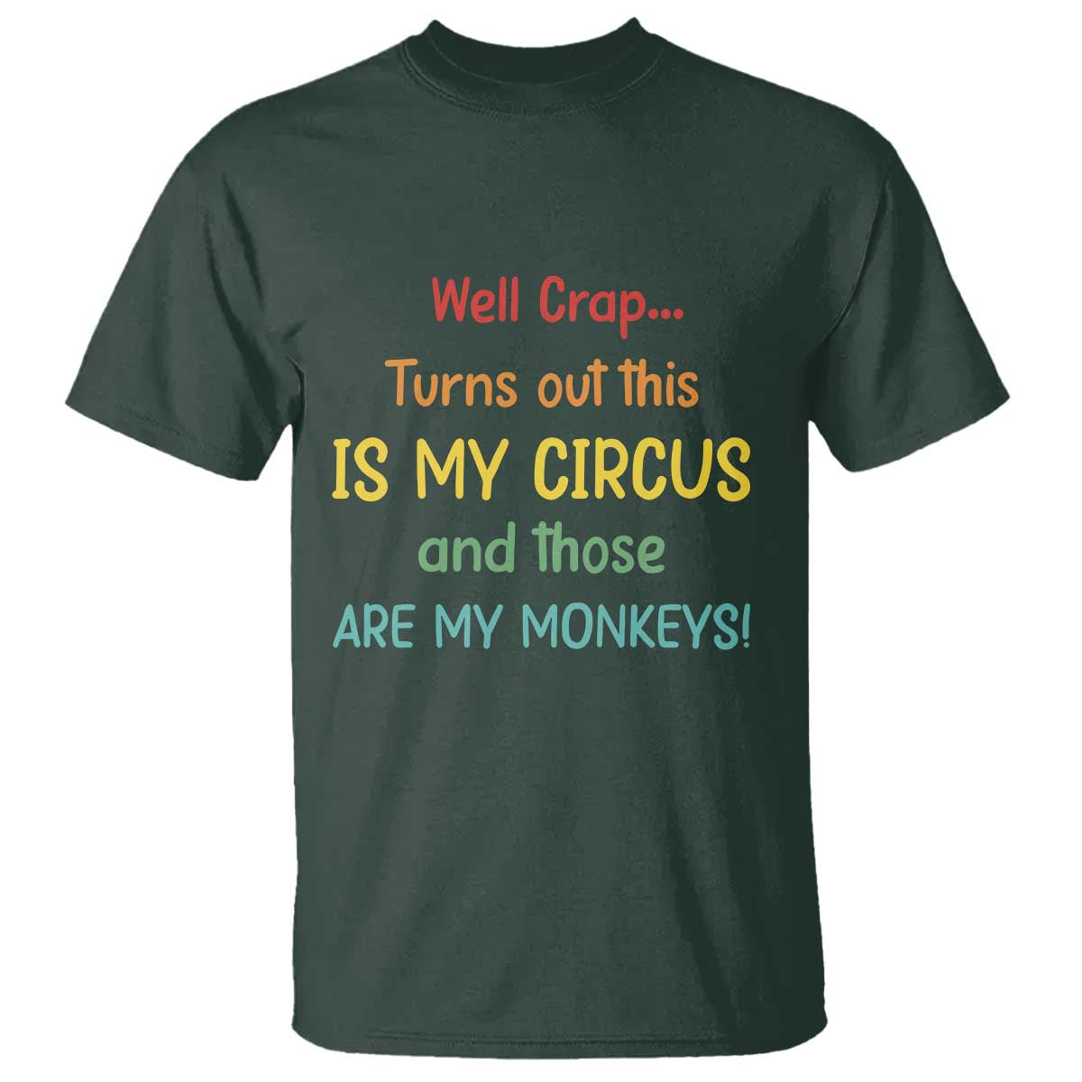 Crap Turns Out This Is My Circus And Those Are My Monkeys T Shirt TS10 Dark Forest Green Print Your Wear