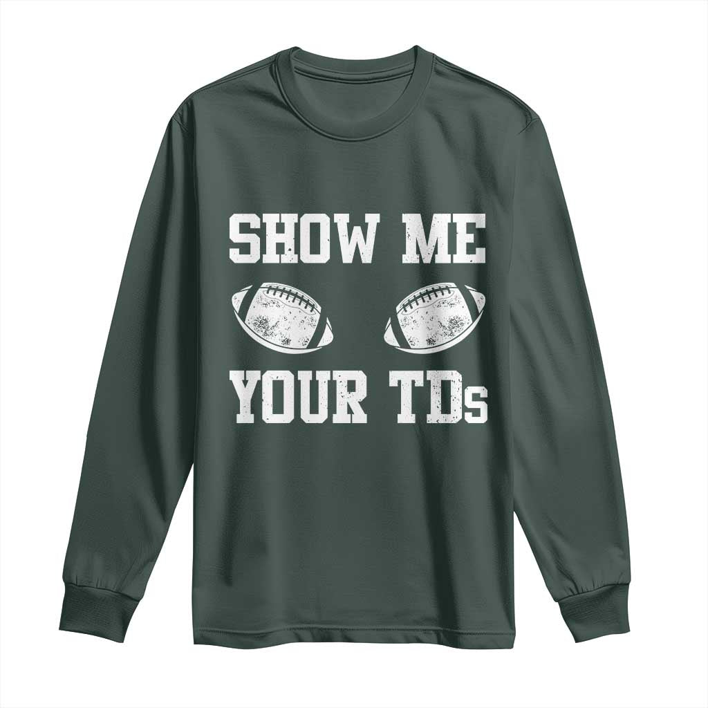Funny Fantasy Football Long Sleeve Shirt Show Me Your TDs Draft Party commish FFL TS10 Dark Forest Green Print Your Wear
