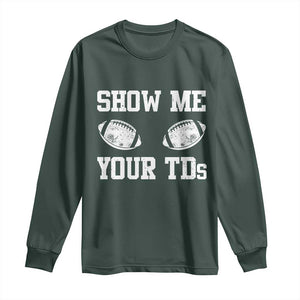 Funny Fantasy Football Long Sleeve Shirt Show Me Your TDs Draft Party commish FFL TS10 Dark Forest Green Print Your Wear