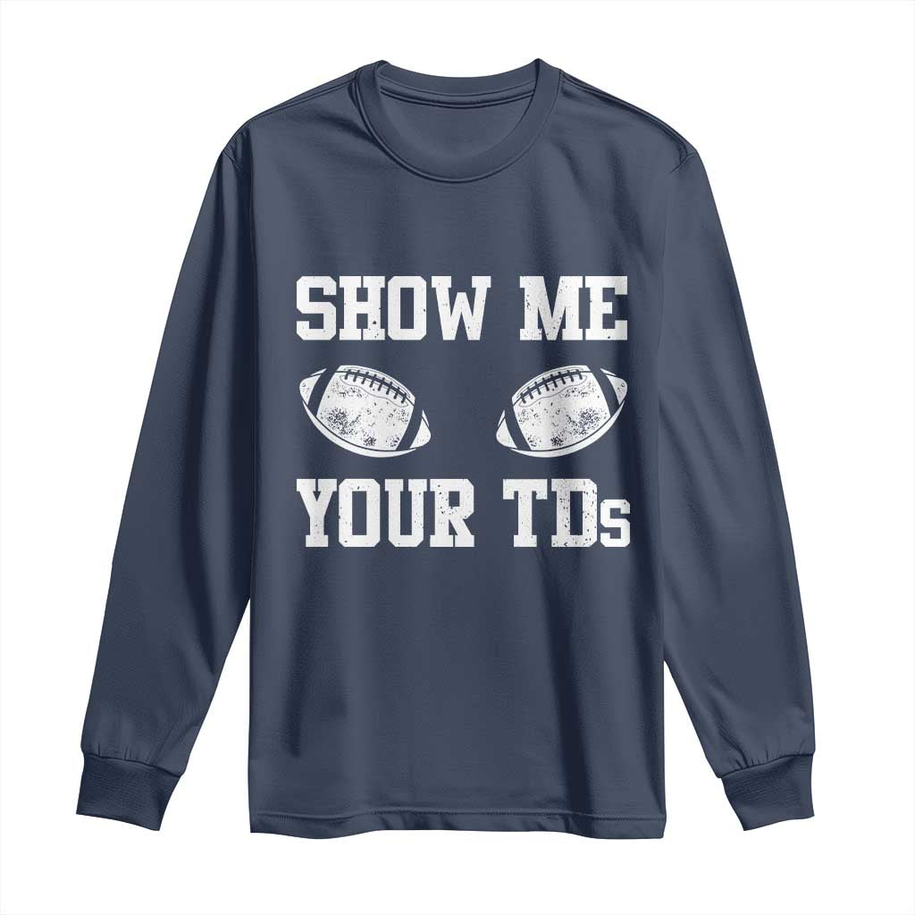 Funny Fantasy Football Long Sleeve Shirt Show Me Your TDs Draft Party commish FFL TS10 Navy Print Your Wear