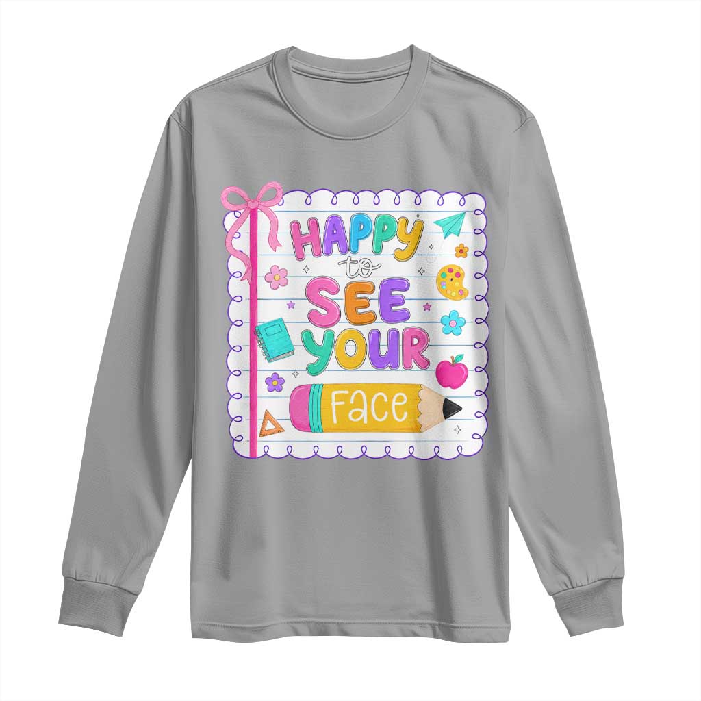 Happy To See Your Face Cute Teacher Back To School Graphic Long Sleeve Shirt TS10 Sport Gray Print Your Wear