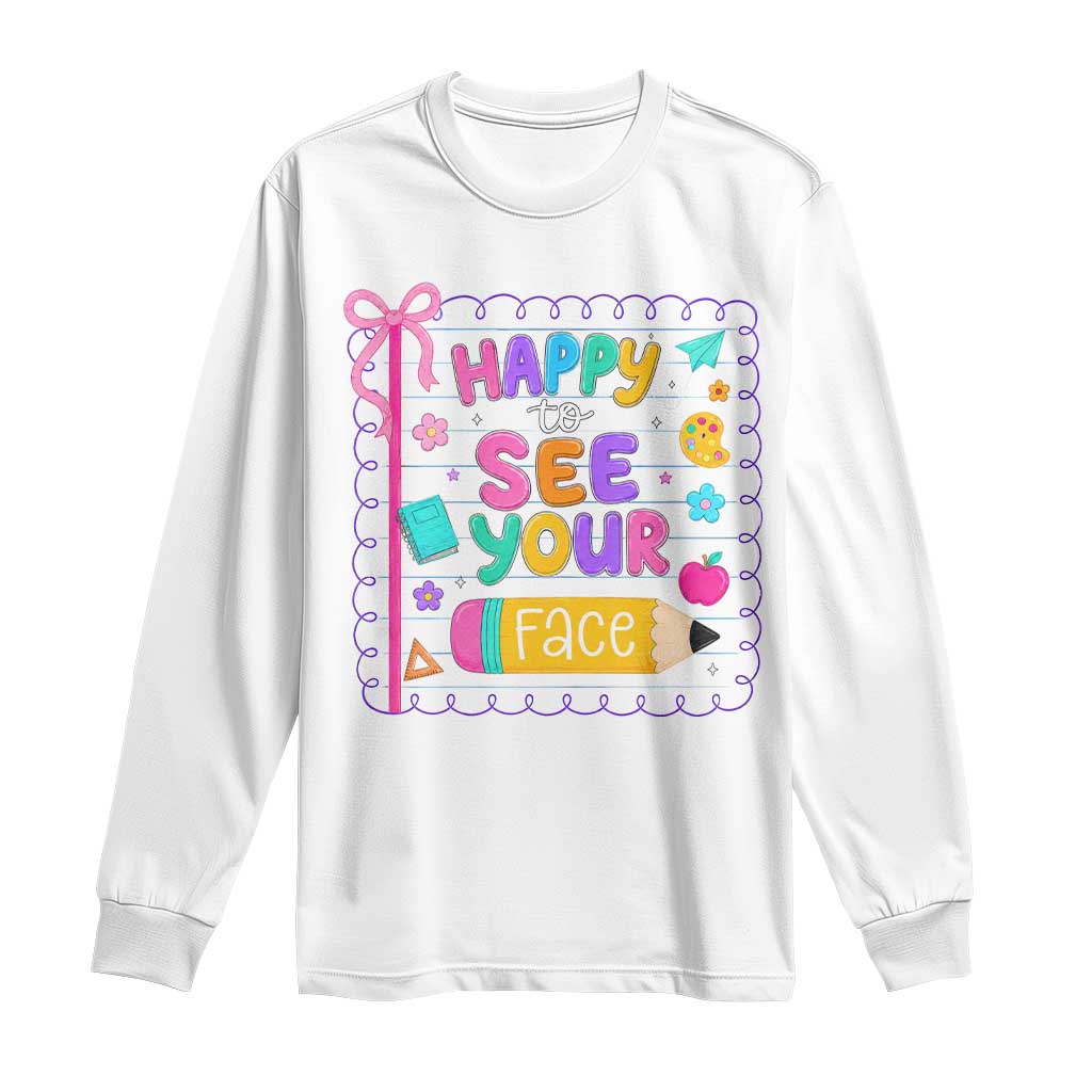 Happy To See Your Face Cute Teacher Back To School Graphic Long Sleeve Shirt TS10 White Print Your Wear