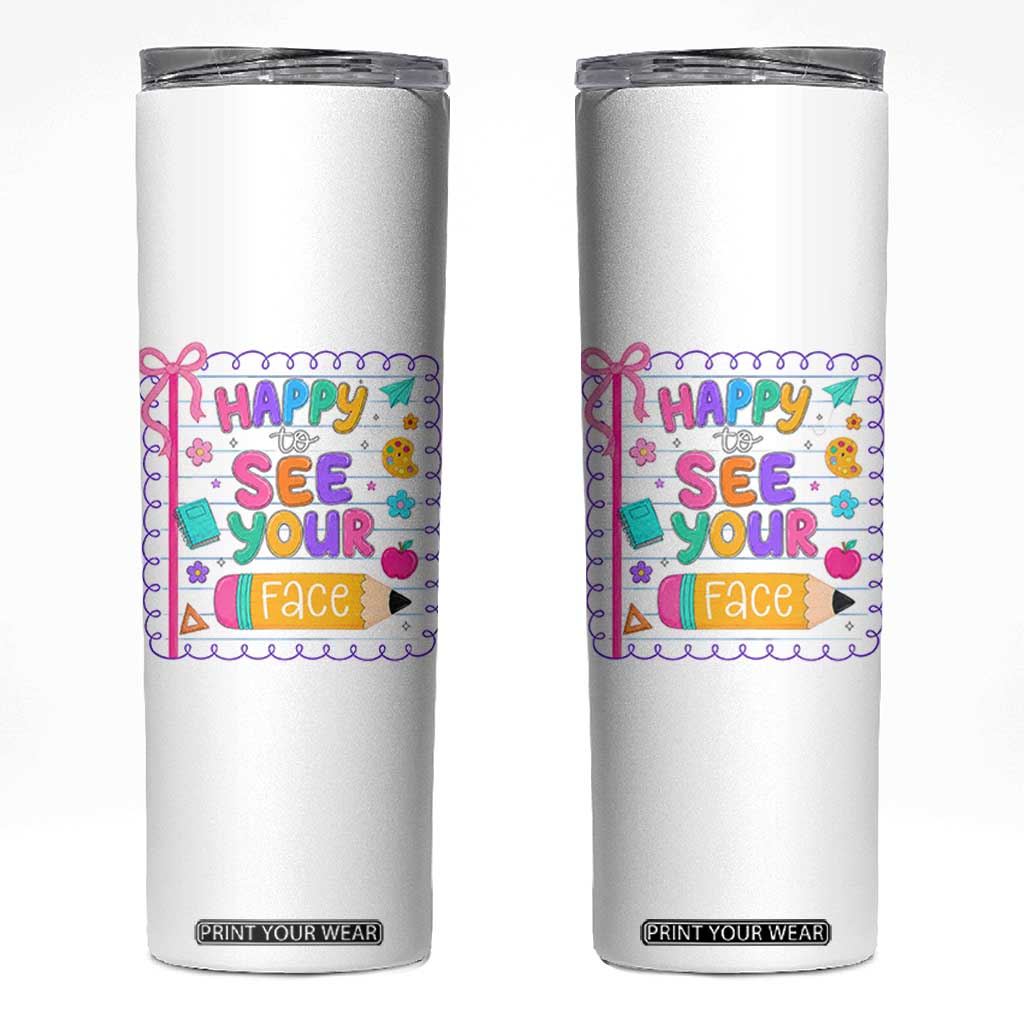 Happy To See Your Face Cute Teacher Back To School Graphic Skinny Tumbler TS10 White Print Your Wear