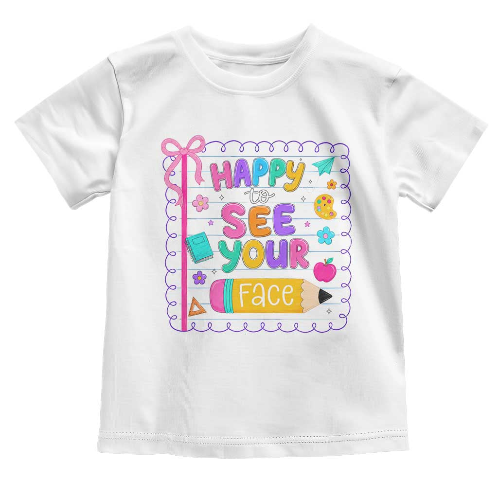 Happy To See Your Face Cute Teacher Back To School Graphic Toddler T Shirt TS10 White Print Your Wear