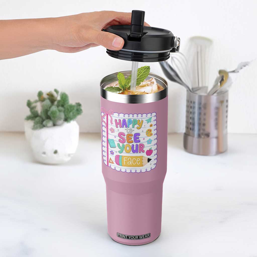 Happy To See Your Face Cute Teacher Back To School Graphic Flip Straw Tumbler TS10 One Size: 30 oz Light Pink Print Your Wear