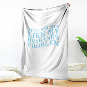 Funny Wife Throw Blanket That Sounds Like My Husbands Problem TS10 Print Your Wear