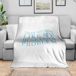 Funny Wife Throw Blanket That Sounds Like My Husbands Problem TS10 Print Your Wear