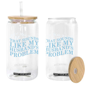 Funny Wife Glass Can That Sounds Like My Husbands Problem TS10 Print Your Wear