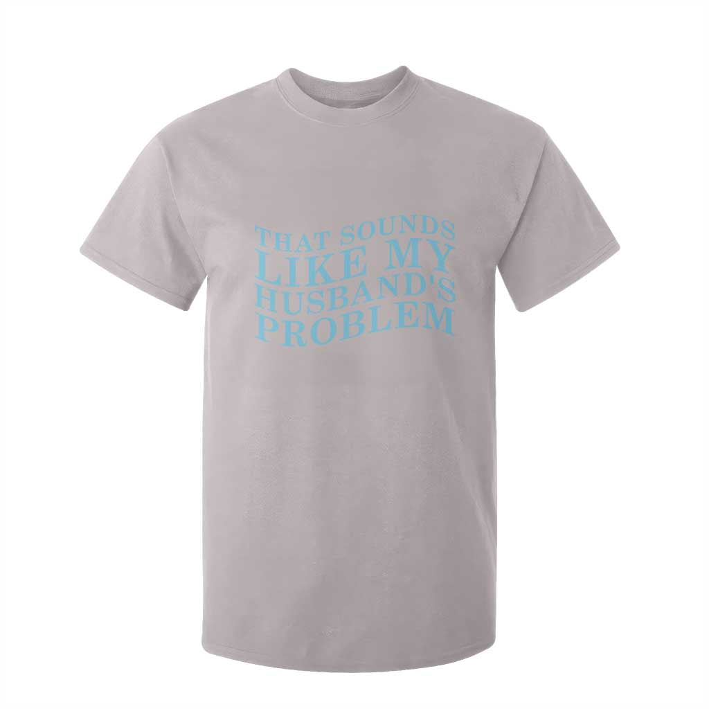 Funny Wife T Shirt For Kid That Sounds Like My Husbands Problem TS10 Ice Gray Print Your Wear
