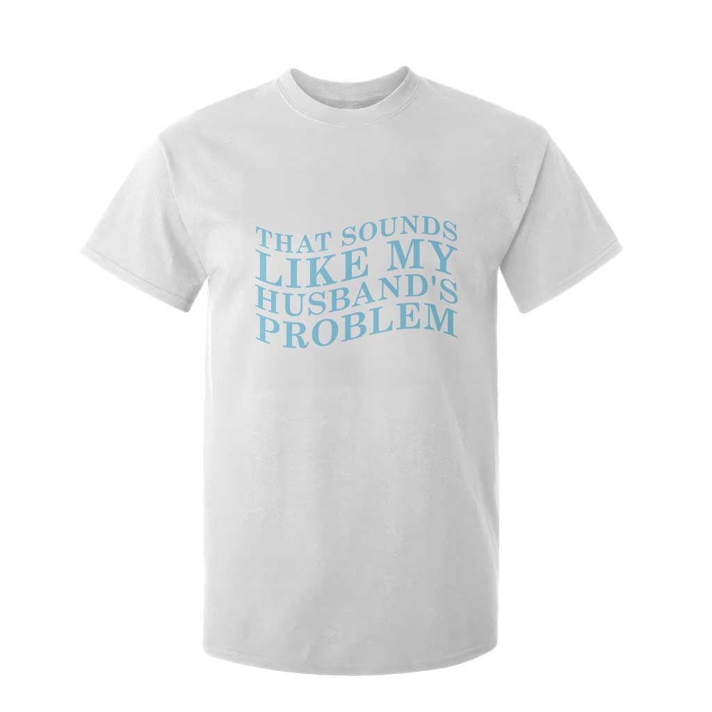 Funny Wife T Shirt For Kid That Sounds Like My Husbands Problem TS10 White Print Your Wear