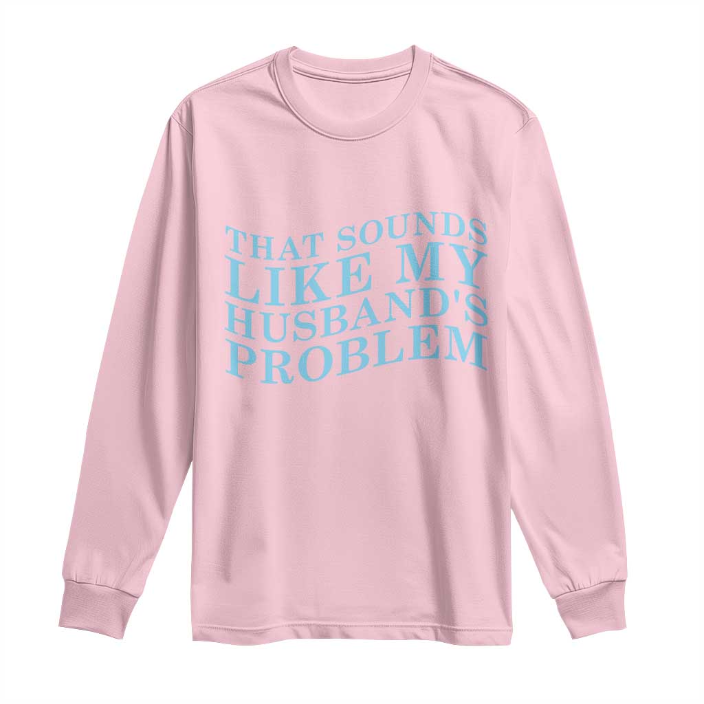 Funny Wife Long Sleeve Shirt That Sounds Like My Husbands Problem TS10 Light Pink Print Your Wear