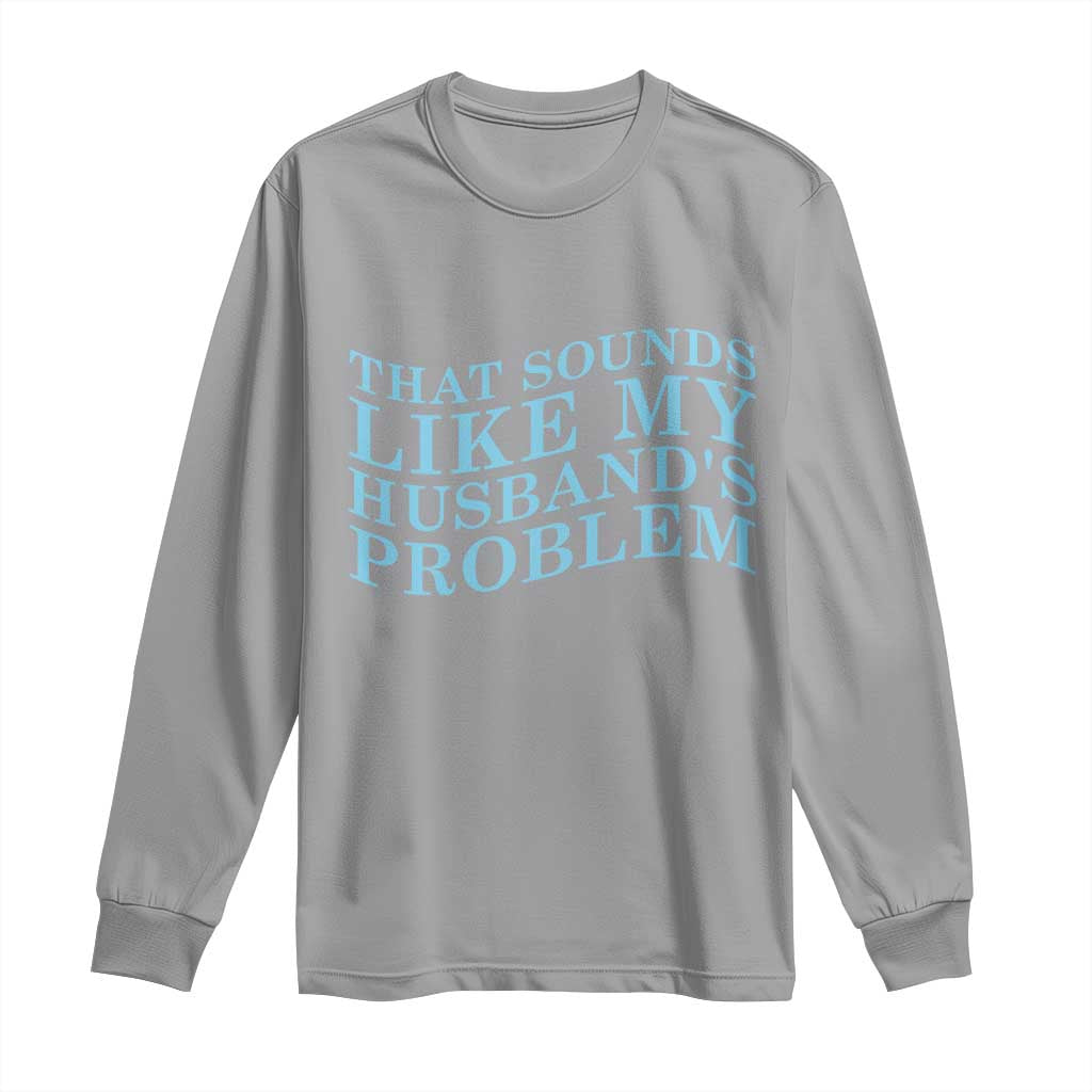 Funny Wife Long Sleeve Shirt That Sounds Like My Husbands Problem TS10 Sport Gray Print Your Wear