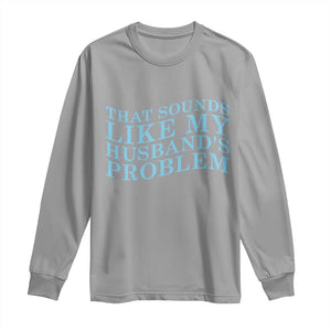 Funny Wife Long Sleeve Shirt That Sounds Like My Husbands Problem TS10 Sport Gray Print Your Wear
