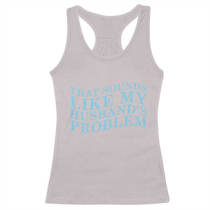 Funny Wife Racerback Tank Top That Sounds Like My Husbands Problem TS10 Ice Gray Print Your Wear