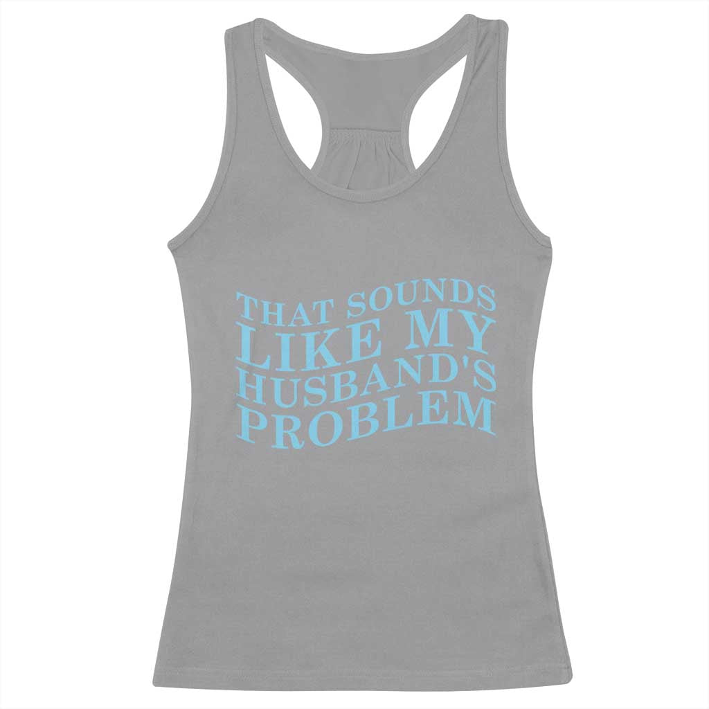 Funny Wife Racerback Tank Top That Sounds Like My Husbands Problem TS10 Sport Gray Print Your Wear