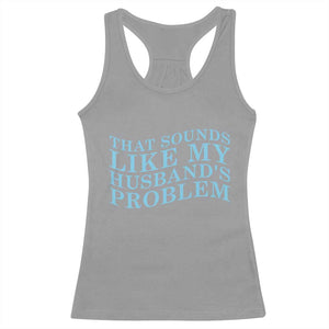 Funny Wife Racerback Tank Top That Sounds Like My Husbands Problem TS10 Sport Gray Print Your Wear