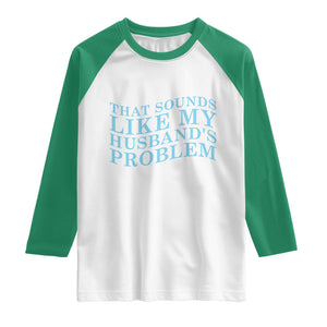 Funny Wife Raglan Shirt That Sounds Like My Husbands Problem TS10 White Kelly Green Print Your Wear
