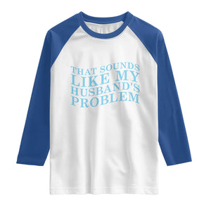 Funny Wife Raglan Shirt That Sounds Like My Husbands Problem TS10 White Royal Print Your Wear