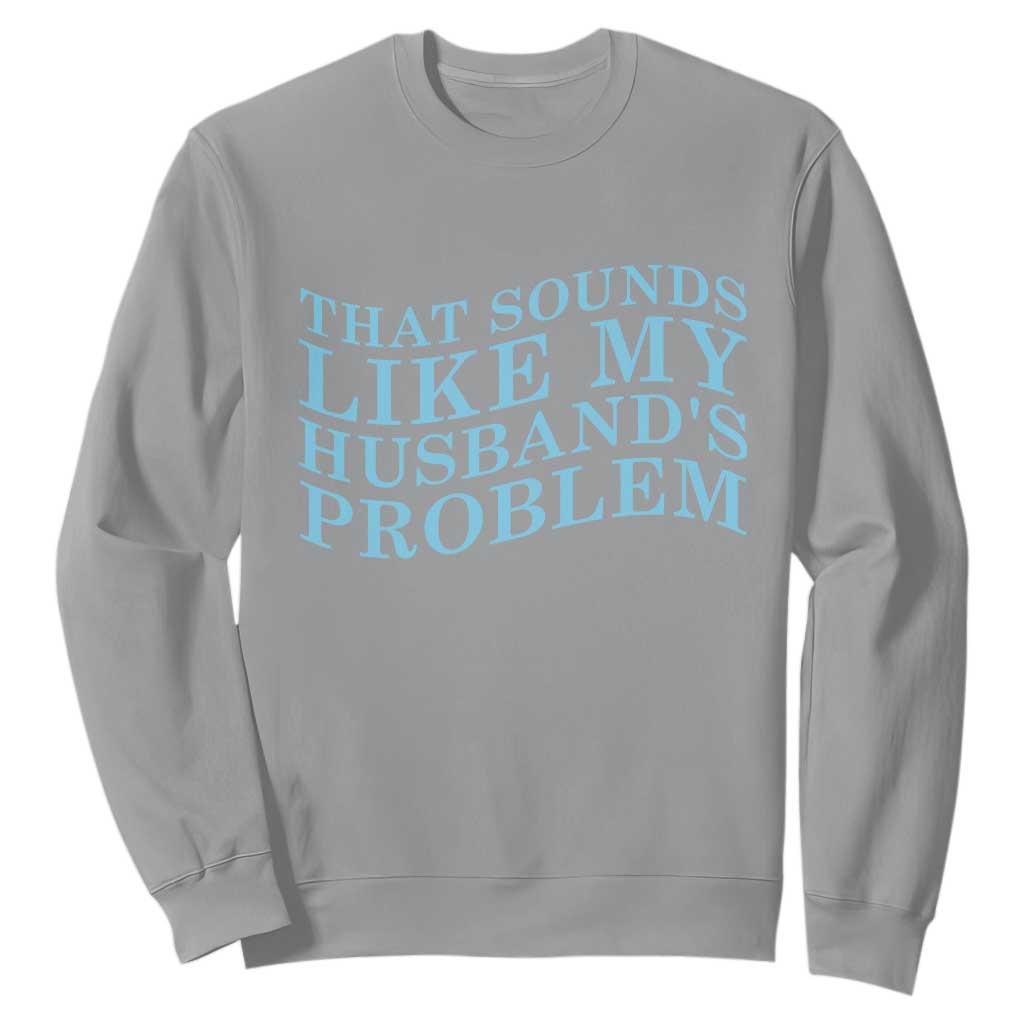 Funny Wife Sweatshirt That Sounds Like My Husbands Problem TS10 Sport Gray Print Your Wear