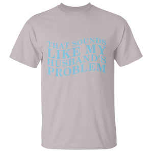 Funny Wife T Shirt That Sounds Like My Husbands Problem TS10 Ice Gray Print Your Wear
