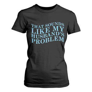 Funny Wife T Shirt For Women That Sounds Like My Husbands Problem TS10 Black Print Your Wear