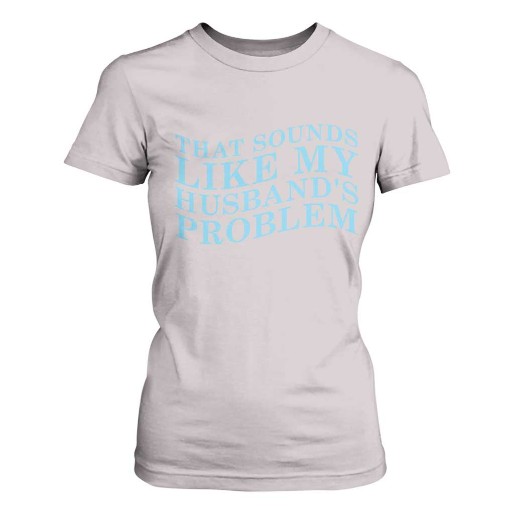 Funny Wife T Shirt For Women That Sounds Like My Husbands Problem TS10 Ice Gray Print Your Wear