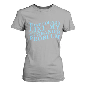 Funny Wife T Shirt For Women That Sounds Like My Husbands Problem TS10 Sport Gray Print Your Wear