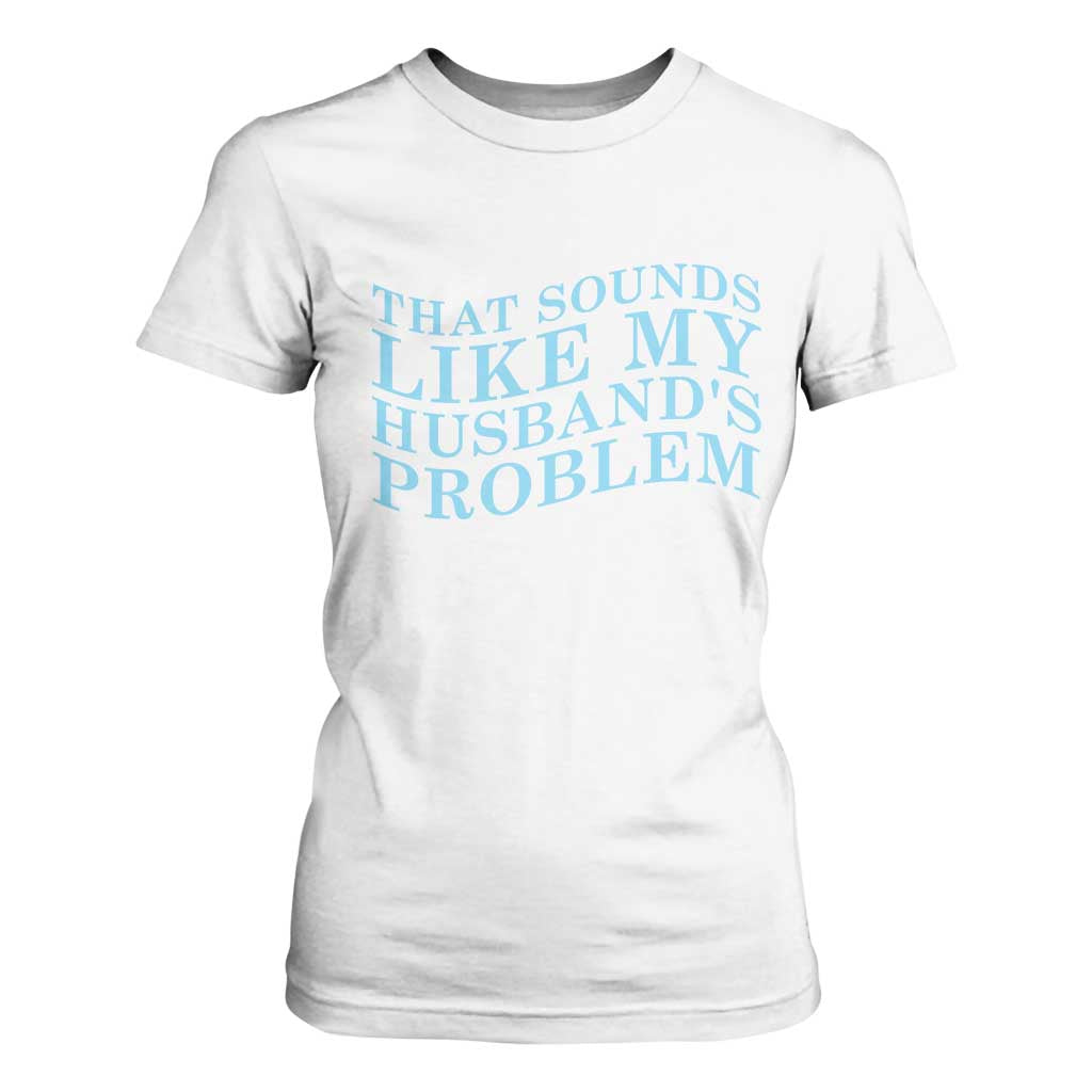 Funny Wife T Shirt For Women That Sounds Like My Husbands Problem TS10 White Print Your Wear