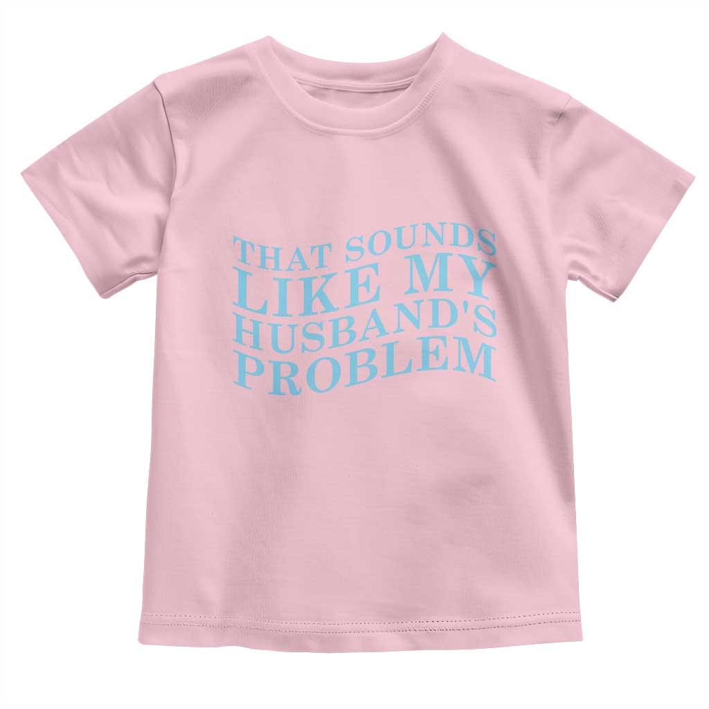 Funny Wife Toddler T Shirt That Sounds Like My Husbands Problem TS10 Light Pink Print Your Wear