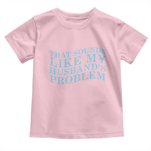 Funny Wife Toddler T Shirt That Sounds Like My Husbands Problem TS10 Light Pink Print Your Wear