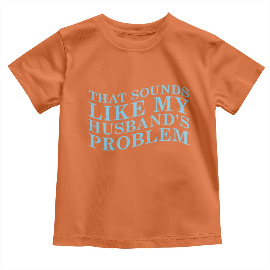 Funny Wife Toddler T Shirt That Sounds Like My Husbands Problem TS10 Orange Print Your Wear
