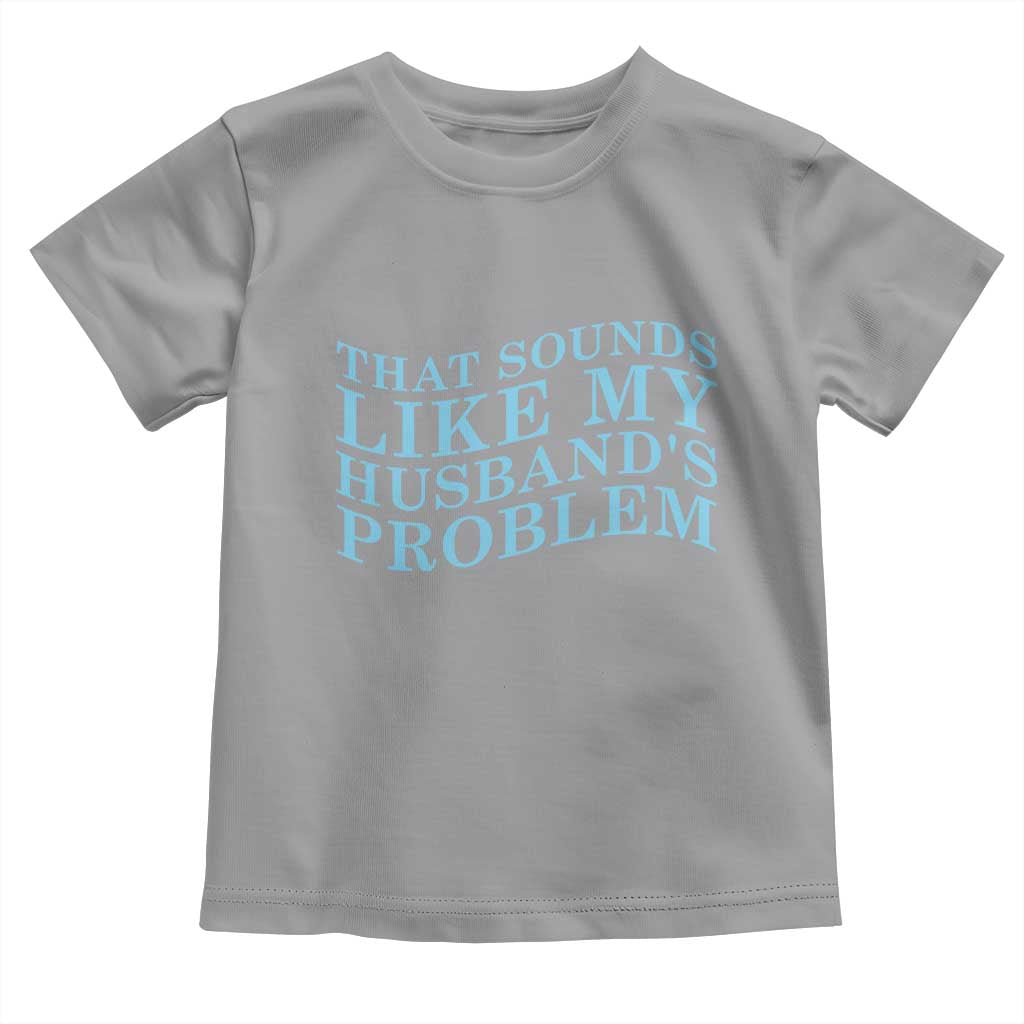 Funny Wife Toddler T Shirt That Sounds Like My Husbands Problem TS10 Sport Gray Print Your Wear