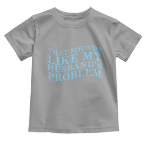 Funny Wife Toddler T Shirt That Sounds Like My Husbands Problem TS10 Sport Gray Print Your Wear