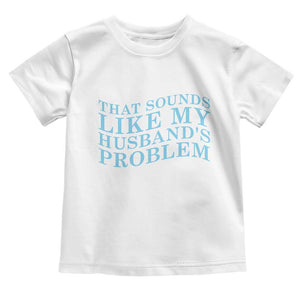 Funny Wife Toddler T Shirt That Sounds Like My Husbands Problem TS10 White Print Your Wear