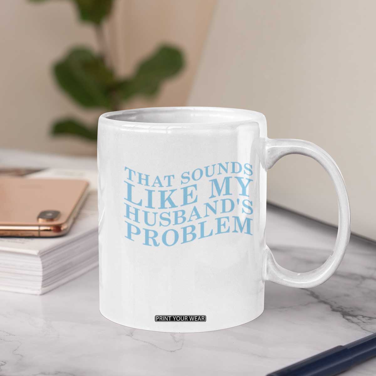 Funny Wife Coffee Mug That Sounds Like My Husbands Problem TS10 Print Your Wear