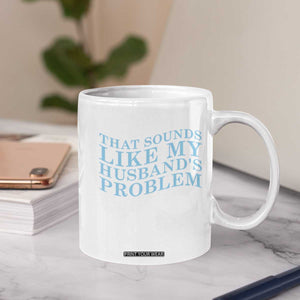 Funny Wife Coffee Mug That Sounds Like My Husbands Problem TS10 Print Your Wear