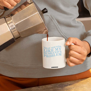 Funny Wife Coffee Mug That Sounds Like My Husbands Problem TS10 Print Your Wear