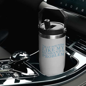Funny Wife Flip Straw Tumbler That Sounds Like My Husbands Problem TS10 Print Your Wear