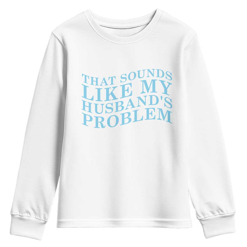 Funny Wife Youth Sweatshirt That Sounds Like My Husbands Problem TS10 White Print Your Wear