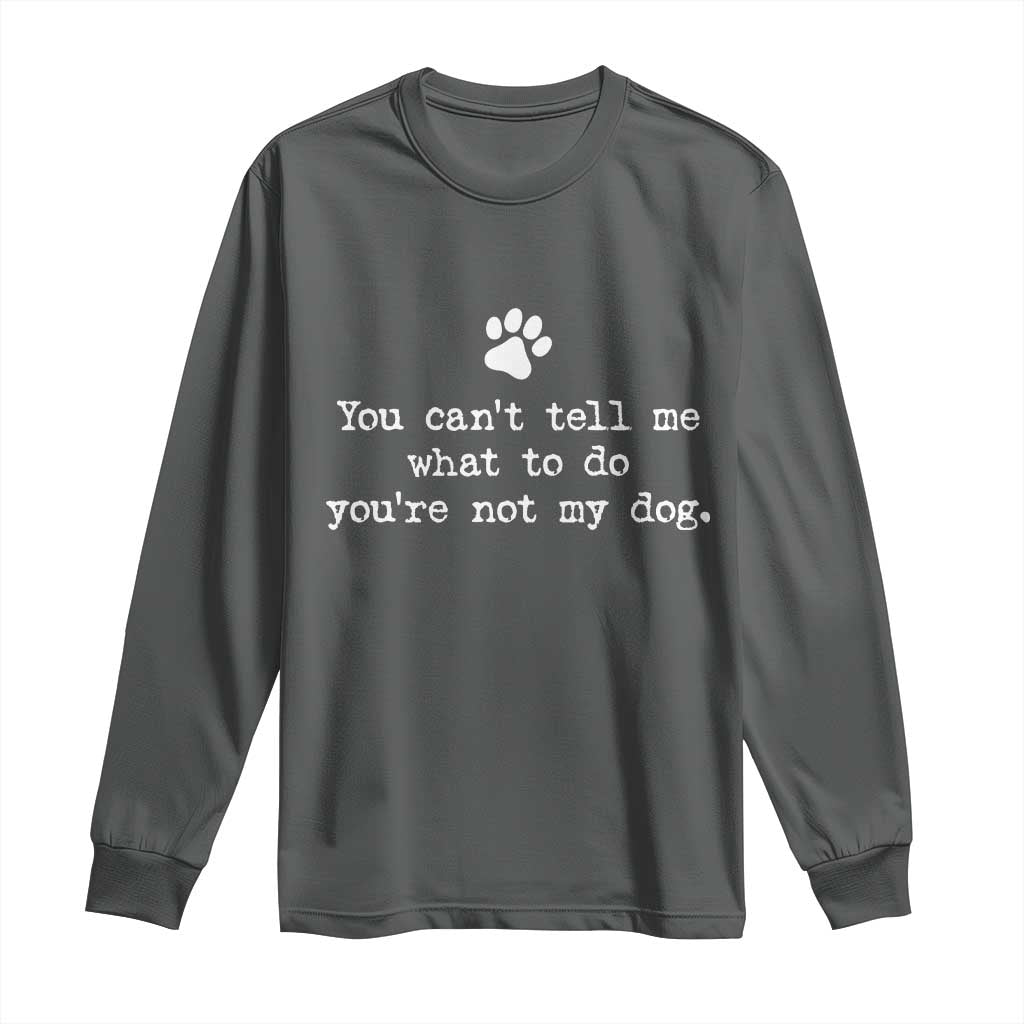 Dog Owner Long Sleeve Shirt You Cant Tell Me What To Do Youre Not My Dog Paw Print TS10 Dark Heather Print Your Wear
