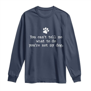 Dog Owner Long Sleeve Shirt You Cant Tell Me What To Do Youre Not My Dog Paw Print TS10 Navy Print Your Wear