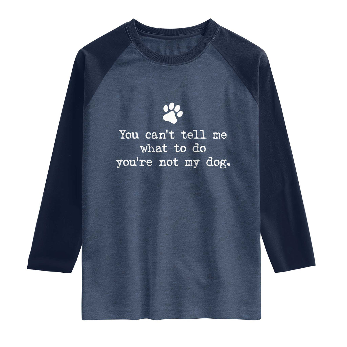 Dog Owner Raglan Shirt You Cant Tell Me What To Do Youre Not My Dog Paw Print TS10 Heather Denim Navy Print Your Wear