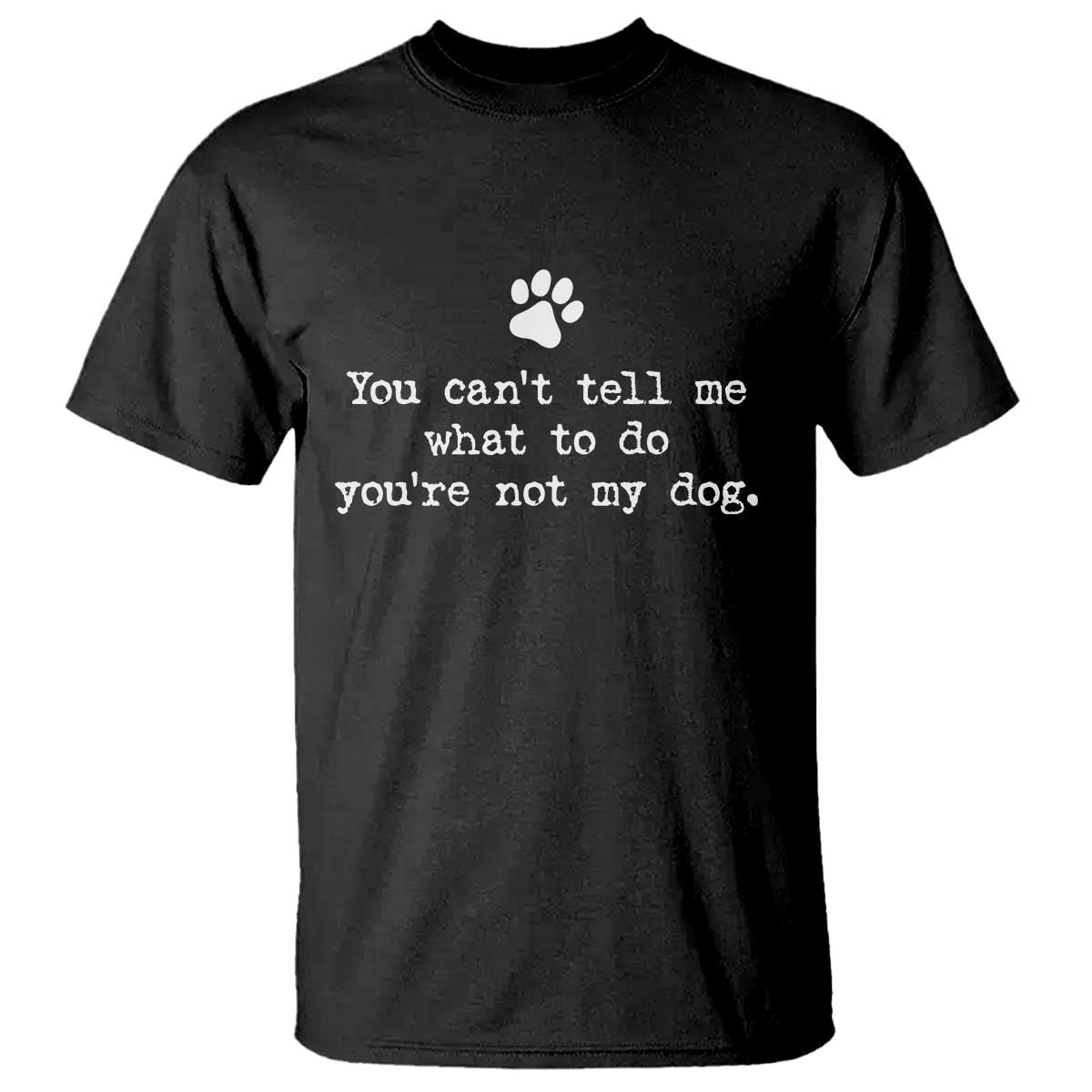 Dog Owner T Shirt You Cant Tell Me What To Do Youre Not My Dog Paw Print TS10 Black Print Your Wear