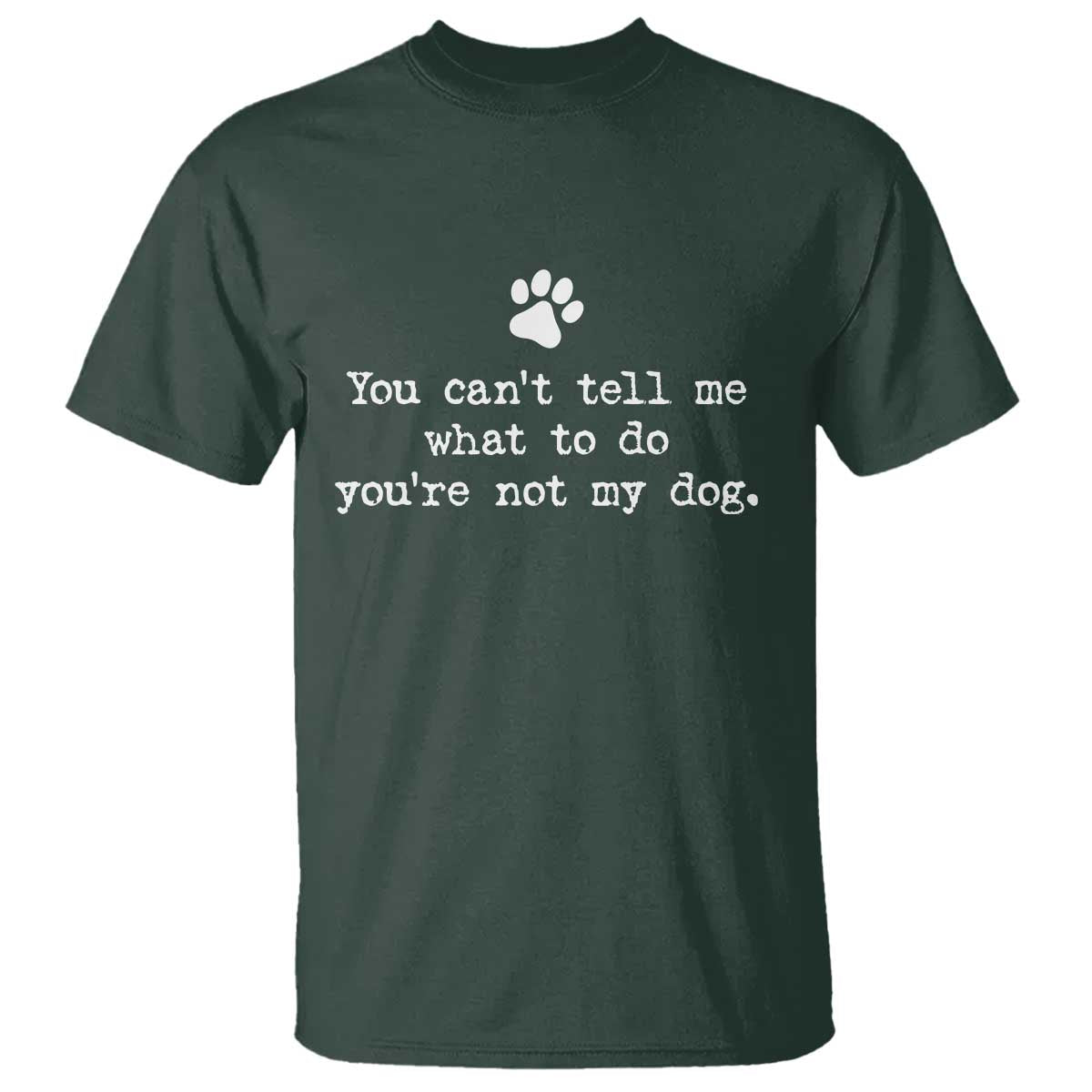 Dog Owner T Shirt You Cant Tell Me What To Do Youre Not My Dog Paw Print TS10 Dark Forest Green Print Your Wear