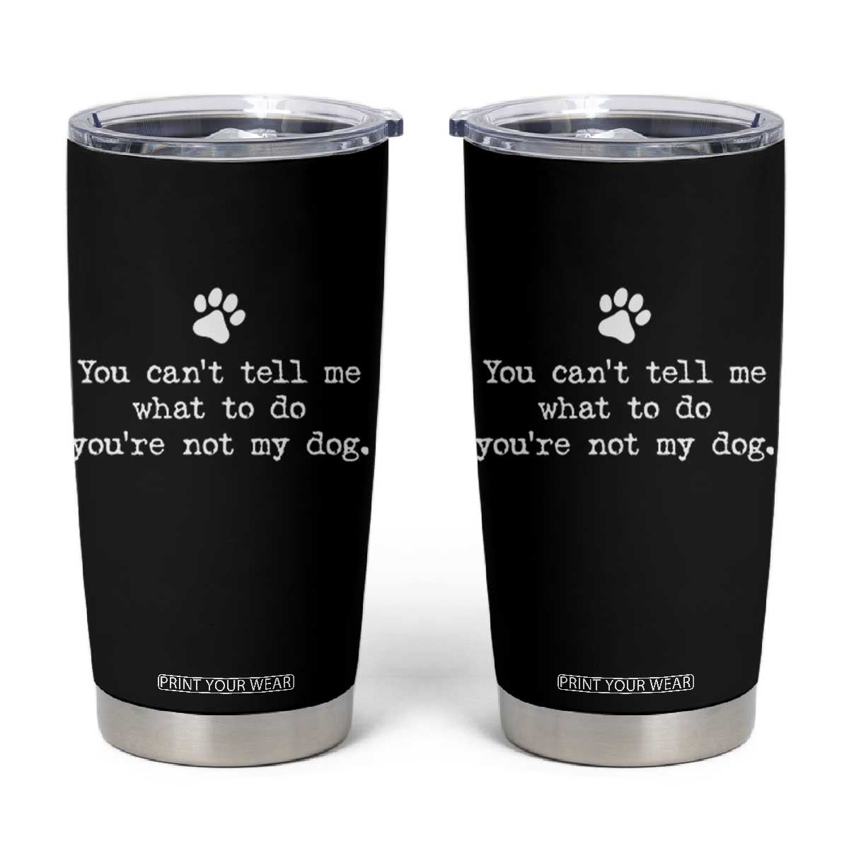 Dog Owner Tumbler Cup You Cant Tell Me What To Do Youre Not My Dog Paw Print TS10 Black Print Your Wear
