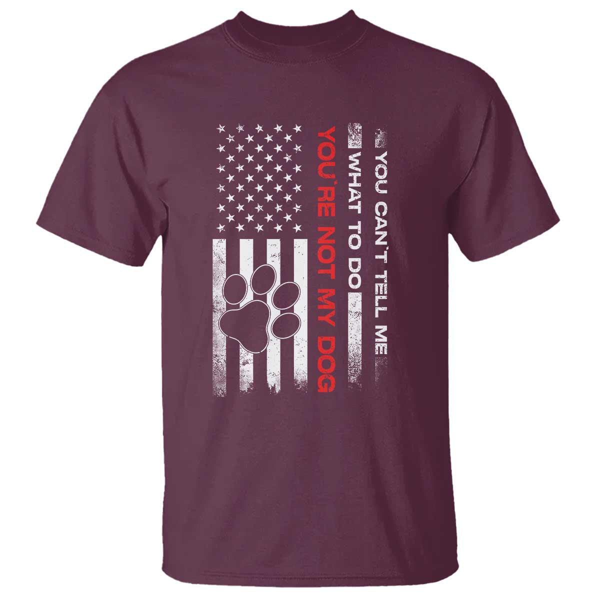 Funny Dog Lovers T Shirt You Cant Tell Me What To Do Youre Not My Dog USA Flag TS10 Maroon Print Your Wear